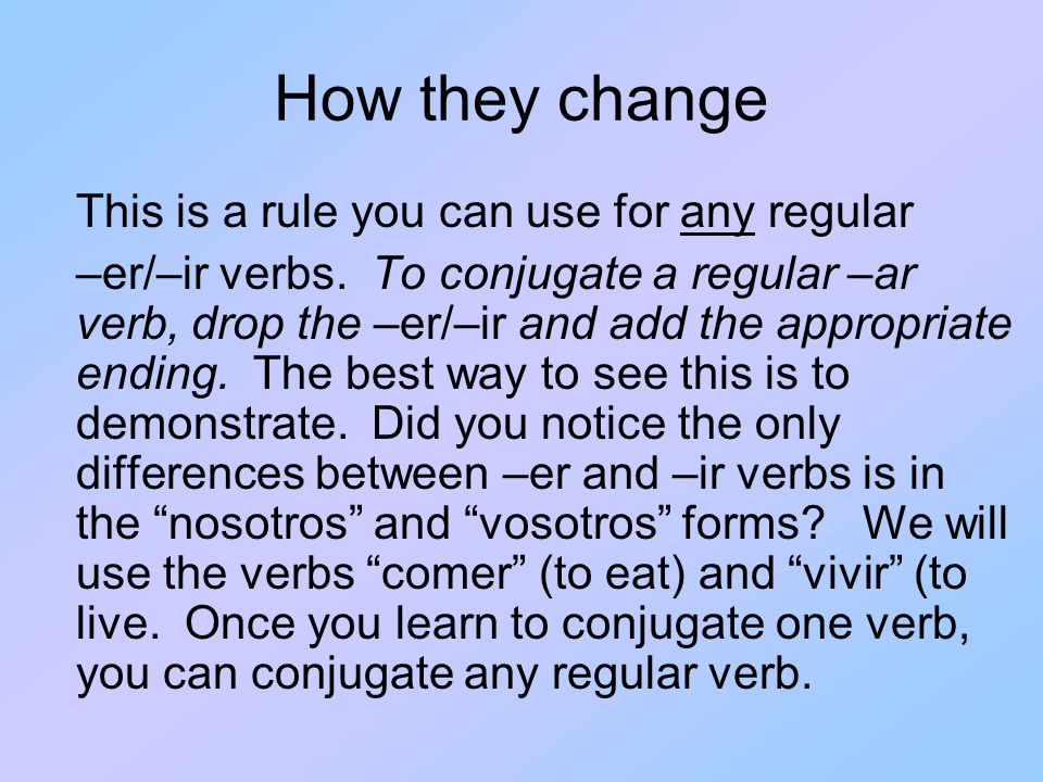 How they change This is a rule you can use for any regular –er/–ir verbs.