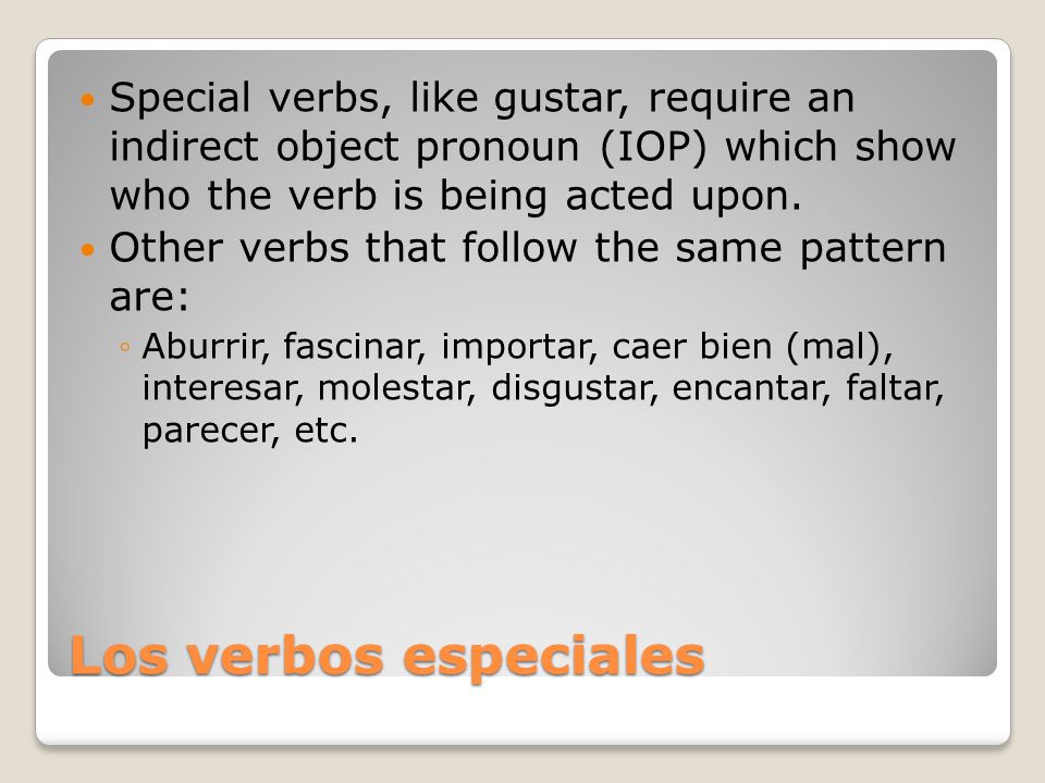 Los verbos especiales Special verbs, like gustar, require an indirect object pronoun (IOP) which show who the verb is being acted upon.