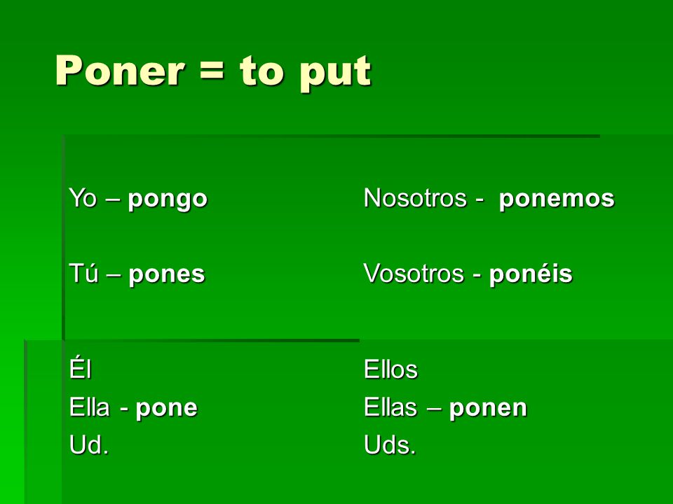 Poner = to put Poner = to put Yo – pongo Nosotros - ponemos Tú – pones Vosotros - ponéis Él Ella - pone Ud.Ellos Ellas – ponen Uds.