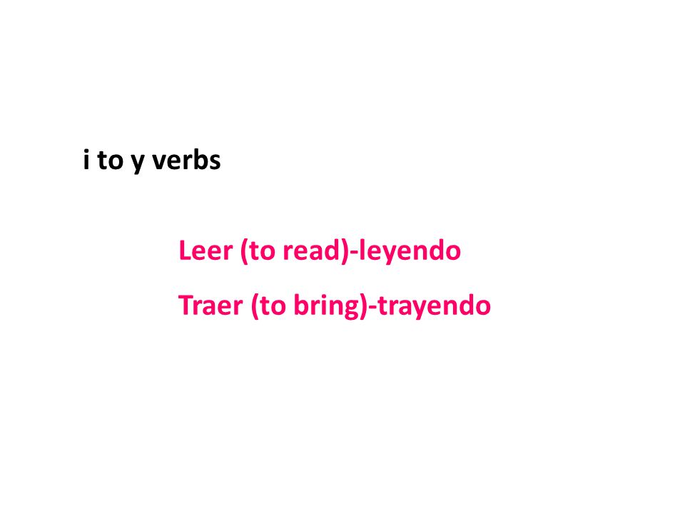 Leer (to read)-leyendo Traer (to bring)-trayendo i to y verbs