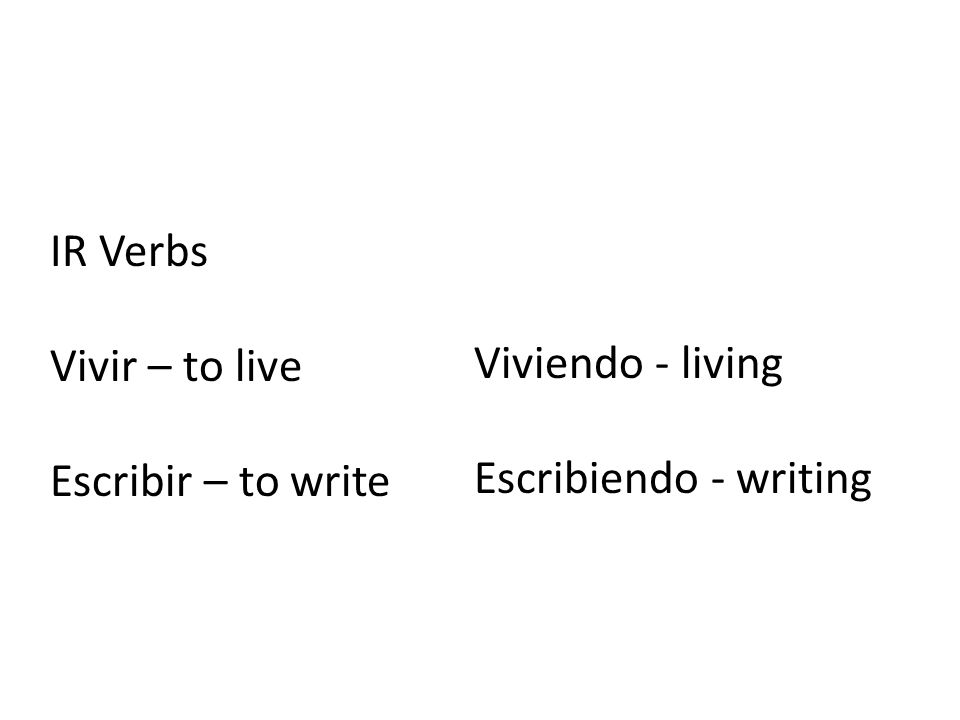 IR Verbs Vivir – to live Escribir – to write Viviendo - living Escribiendo - writing
