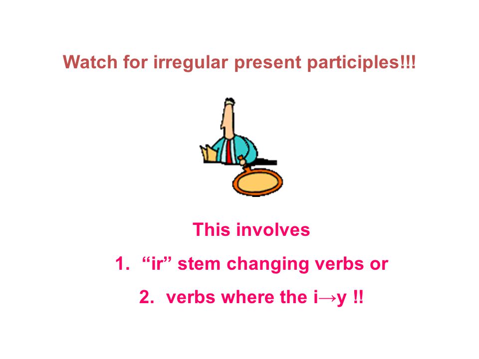 Watch for irregular present participles!!.