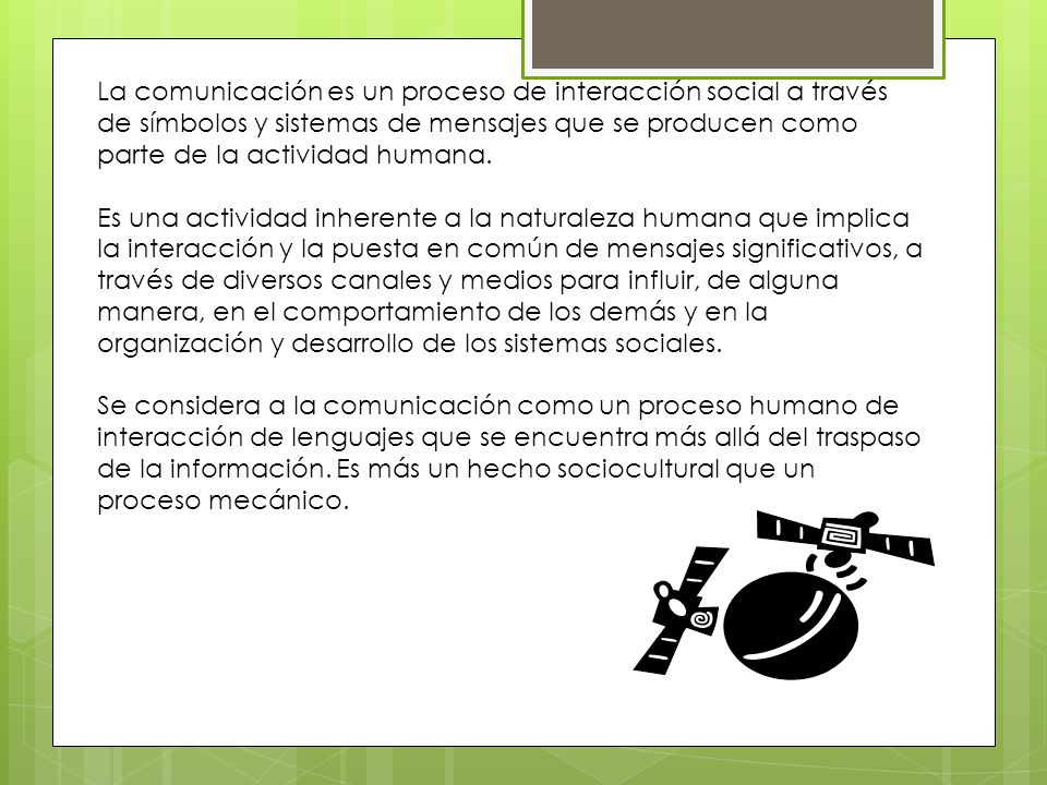 La comunicación es un proceso de interacción social a través de símbolos y sistemas de mensajes que se producen como parte de la actividad humana.