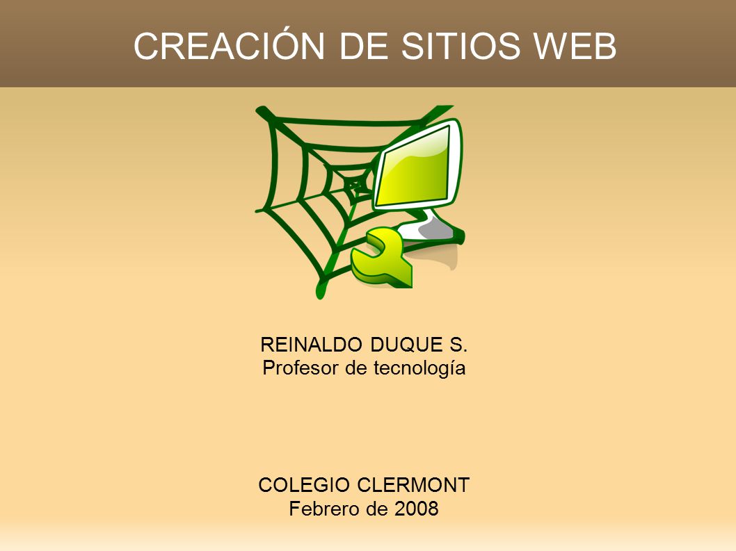 CREACIÓN DE SITIOS WEB REINALDO DUQUE S. Profesor de tecnología COLEGIO CLERMONT Febrero de 2008