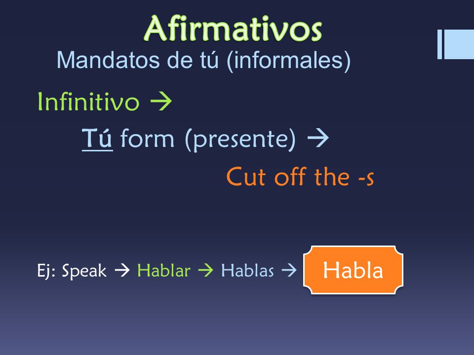 Mandatos de tú (informales) Infinitivo  Tú form (presente)  Cut off the -s Ej: Speak  Hablar  Hablas  Habla