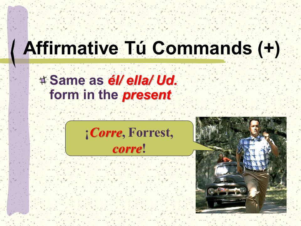 Affirmative Tú Commands (+) él/ ella/ Ud. present Same as él/ ella/ Ud.