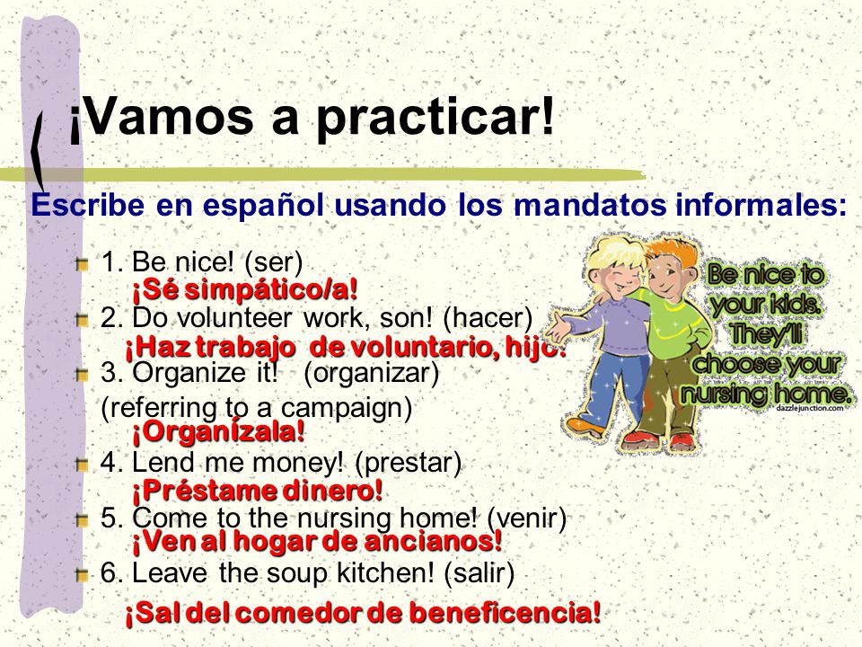 ¡Vamos a practicar. Escribe en español usando los mandatos informales: 1.