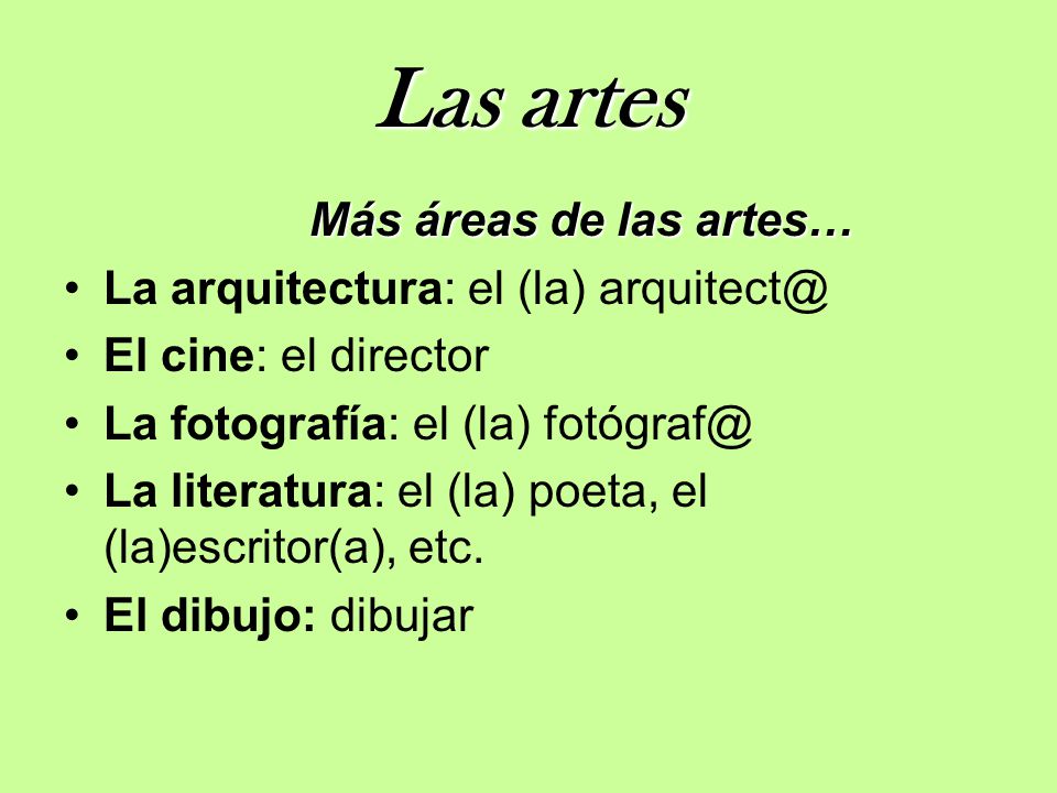 Las artes Más áreas de las artes… La arquitectura: el (la) El cine: el director La fotografía: el (la) La literatura: el (la) poeta, el (la)escritor(a), etc.