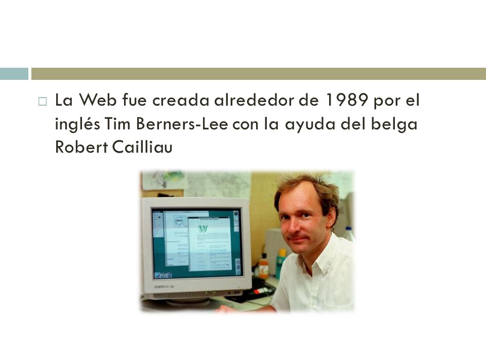  La Web fue creada alrededor de 1989 por el inglés Tim Berners-Lee con la ayuda del belga Robert Cailliau