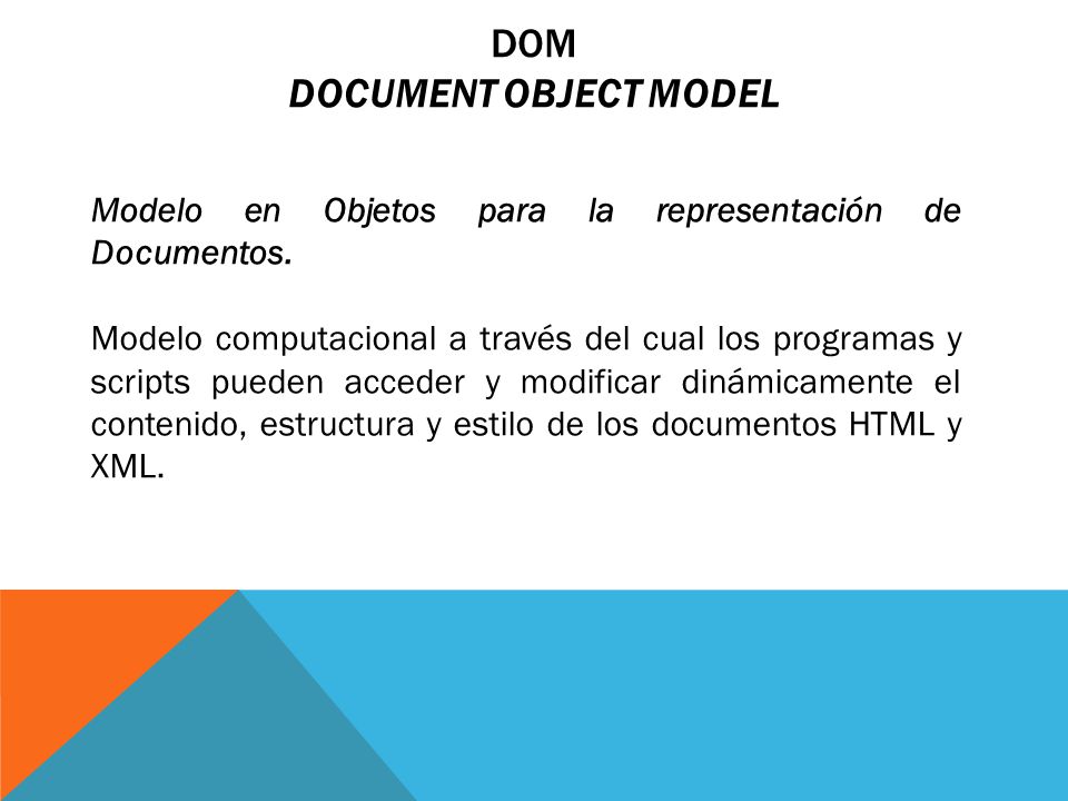 DOM DOCUMENT OBJECT MODEL Modelo en Objetos para la representación de Documentos.
