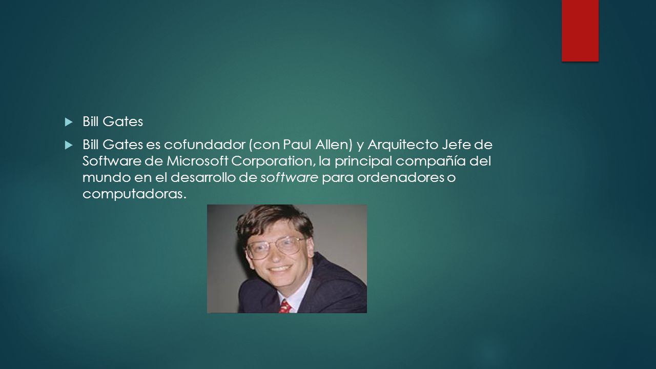  Bill Gates  Bill Gates es cofundador (con Paul Allen) y Arquitecto Jefe de Software de Microsoft Corporation, la principal compañía del mundo en el desarrollo de software para ordenadores o computadoras.