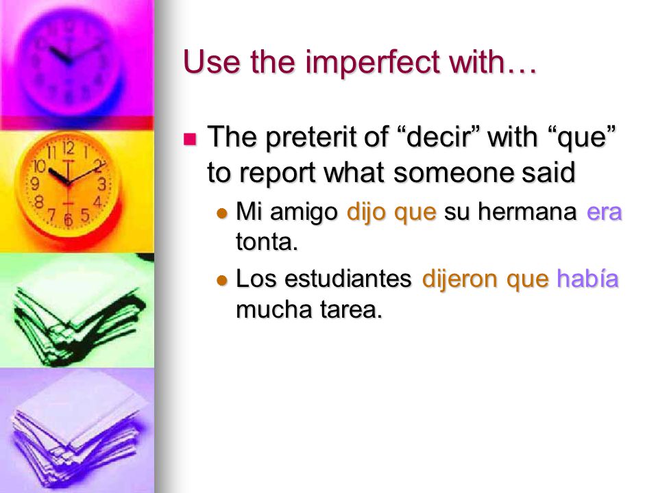 Use the imperfect with… The preterit of decir with que to report what someone said The preterit of decir with que to report what someone said Mi amigo dijo que su hermana era tonta.