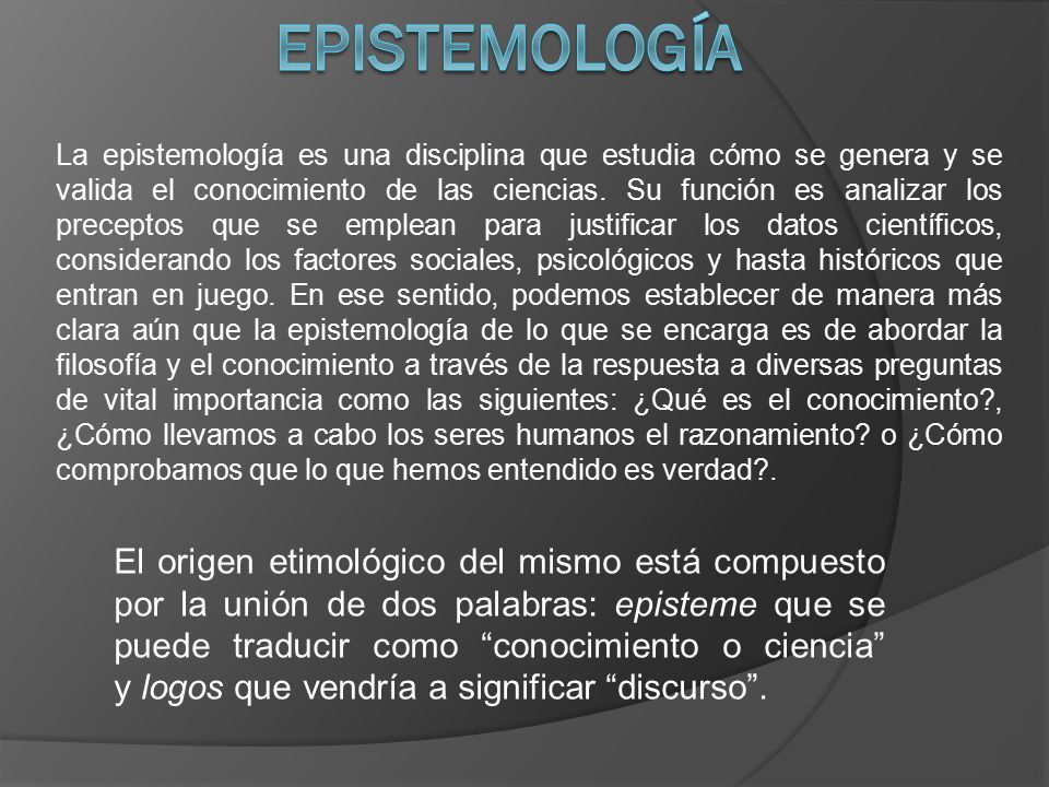 La epistemología es una disciplina que estudia cómo se genera y se valida el conocimiento de las ciencias.