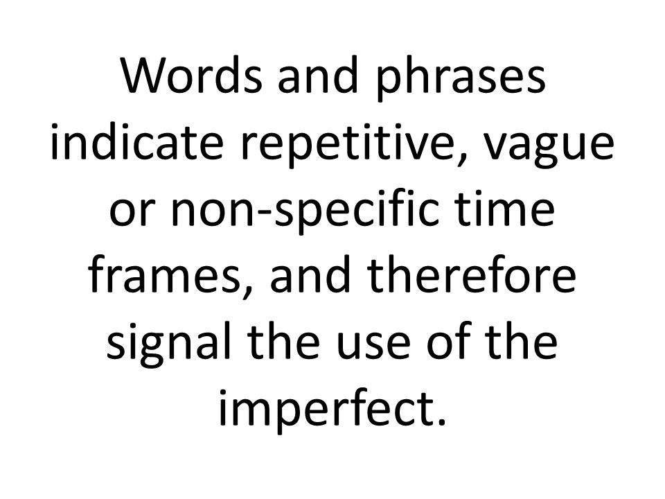 Words and phrases indicate repetitive, vague or non-specific time frames, and therefore signal the use of the imperfect.