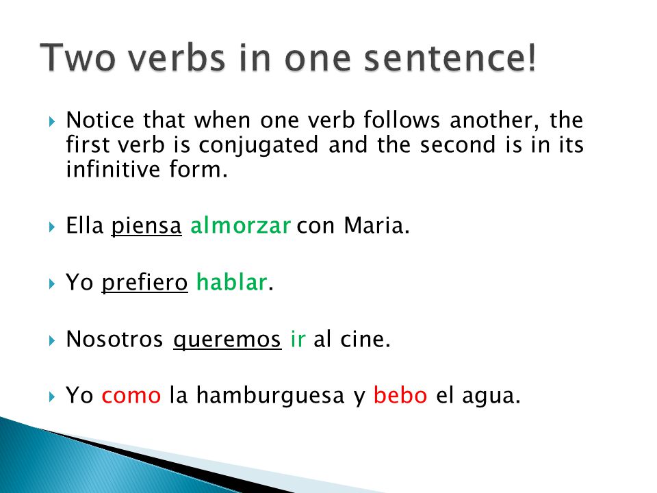  Notice that when one verb follows another, the first verb is conjugated and the second is in its infinitive form.