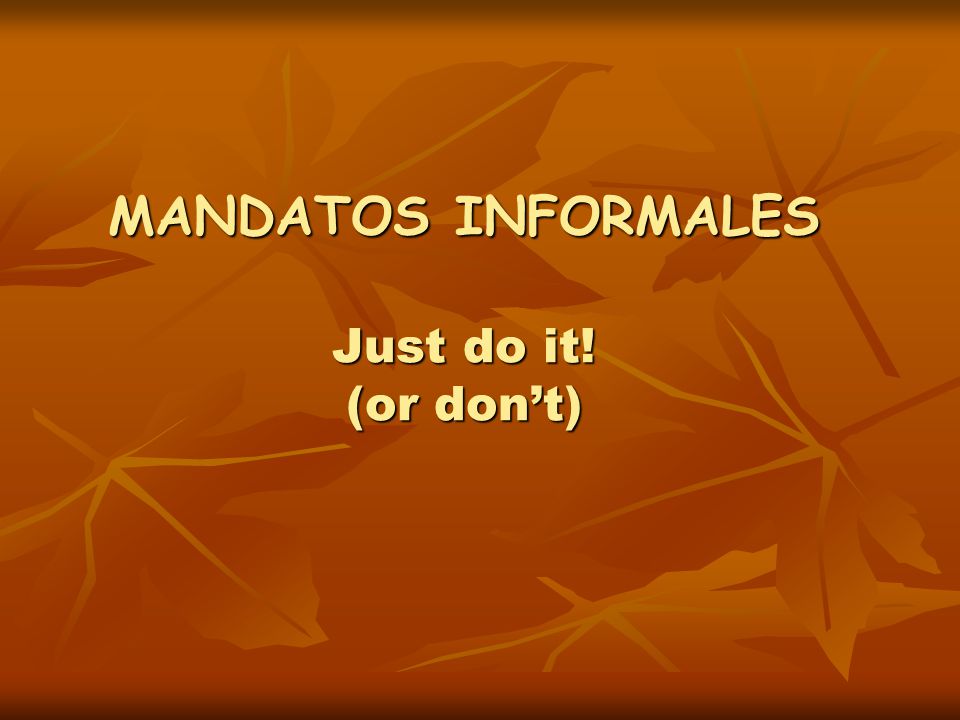 MANDATOS INFORMALES Just do it! (or don’t)