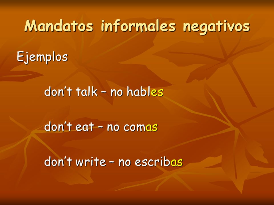 Mandatos informales negativos Ejemplos don’t talk – no hables don’t eat – no comas don’t write – no escribas
