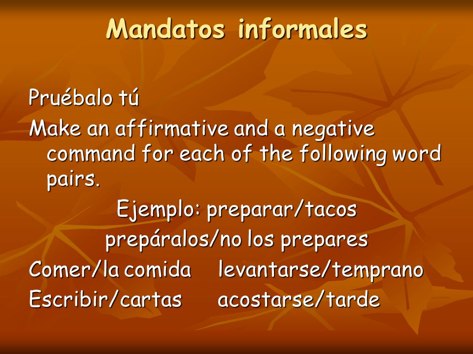 Mandatos informales Pruébalo tú Make an affirmative and a negative command for each of the following word pairs.