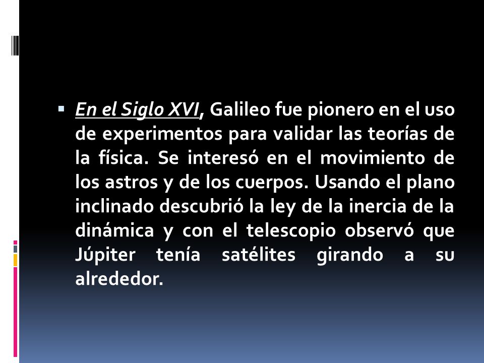  En el Siglo XVI, Galileo fue pionero en el uso de experimentos para validar las teorías de la física.