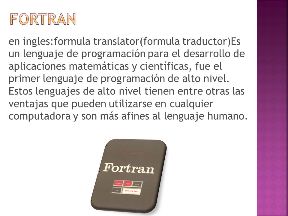 en ingles:formula translator(formula traductor)Es un lenguaje de programación para el desarrollo de aplicaciones matemáticas y científicas, fue el primer lenguaje de programación de alto nivel.