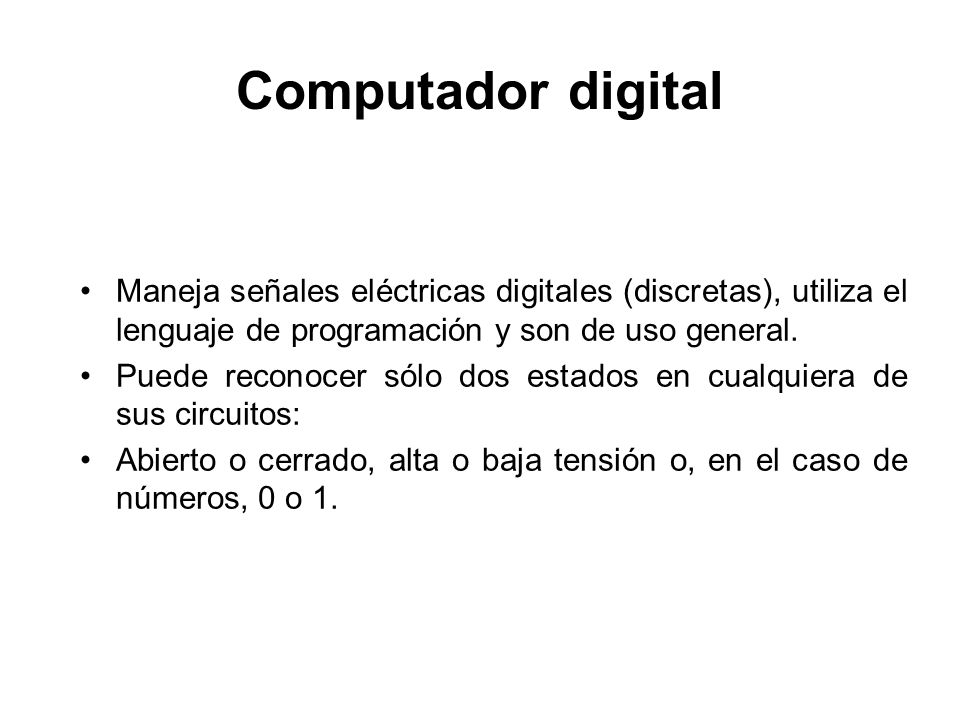 Computador digital Maneja señales eléctricas digitales (discretas), utiliza el lenguaje de programación y son de uso general.