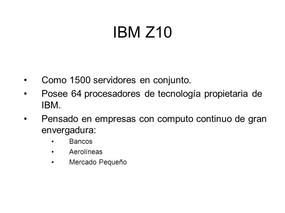 IBM Z10 Como 1500 servidores en conjunto. Posee 64 procesadores de tecnología propietaria de IBM.