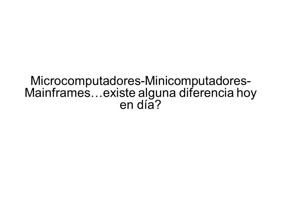 Microcomputadores-Minicomputadores- Mainframes…existe alguna diferencia hoy en día