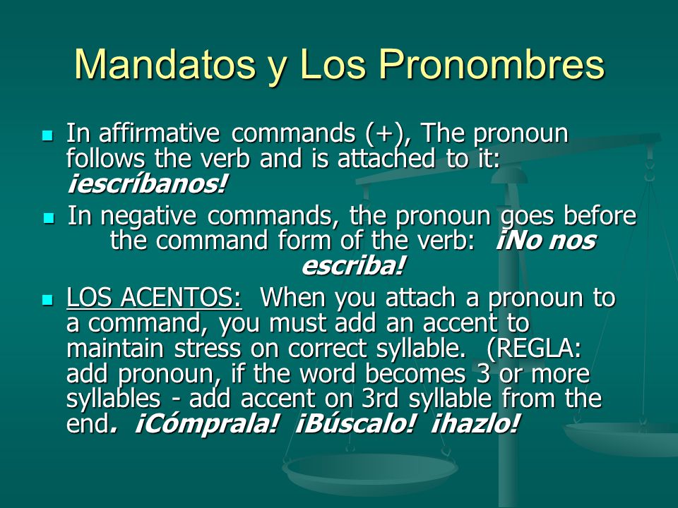 Mandatos y Los Pronombres In affirmative commands (+), The pronoun follows the verb and is attached to it: ¡escríbanos.