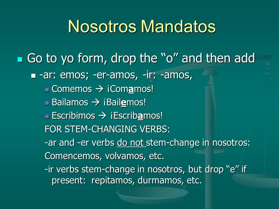 Nosotros Mandatos Nosotros Mandatos Go to yo form, drop the o and then add Go to yo form, drop the o and then add -ar: emos; -er-amos, -ir: -amos, -ar: emos; -er-amos, -ir: -amos, Comemos  ¡Comamos.