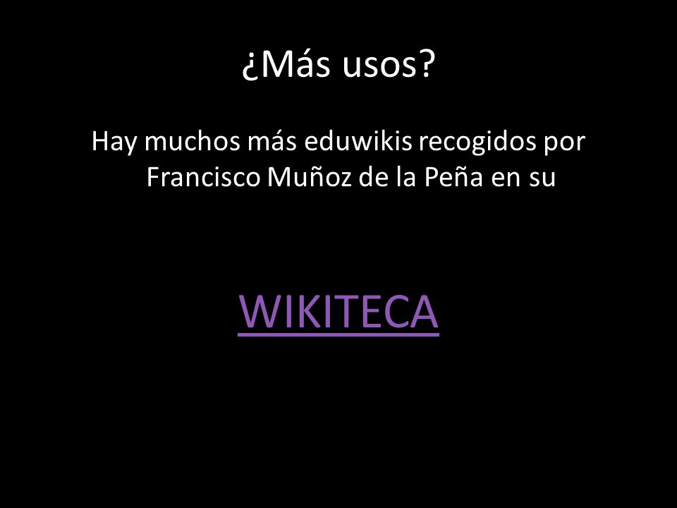 ¿Más usos Hay muchos más eduwikis recogidos por Francisco Muñoz de la Peña en su WIKITECA