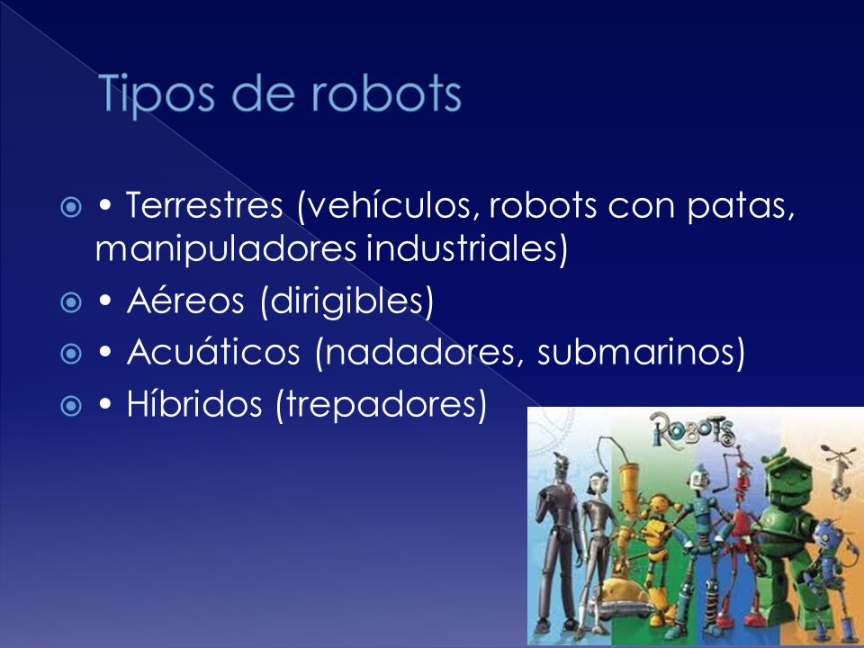  Terrestres (vehículos, robots con patas, manipuladores industriales)  Aéreos (dirigibles)  Acuáticos (nadadores, submarinos)  Híbridos (trepadores)