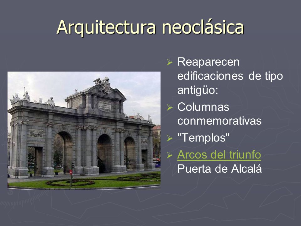 Arquitectura neoclásica  Reaparecen edificaciones de tipo antigüo:  Columnas conmemorativas  Templos  Arcos del triunfo Puerta de Alcalá Arcos del triunfo