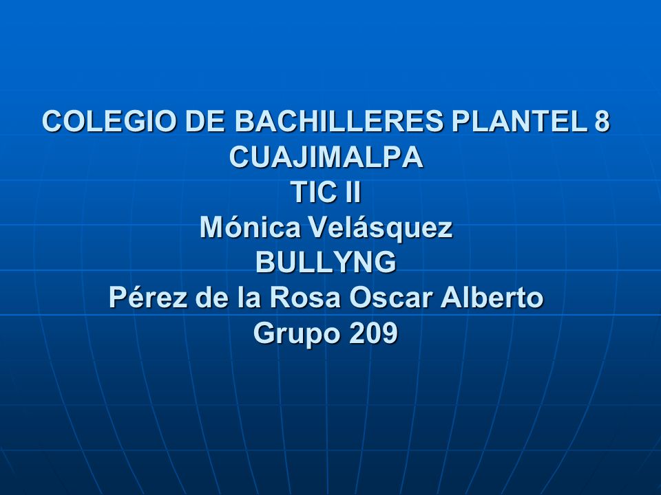 COLEGIO DE BACHILLERES PLANTEL 8 CUAJIMALPA TIC II Mónica Velásquez BULLYNG Pérez de la Rosa Oscar Alberto Grupo 209
