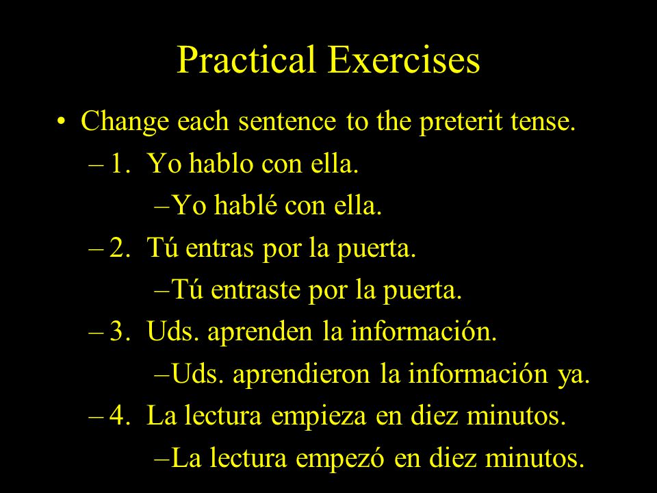 Practical Exercises Change each sentence to the preterit tense.