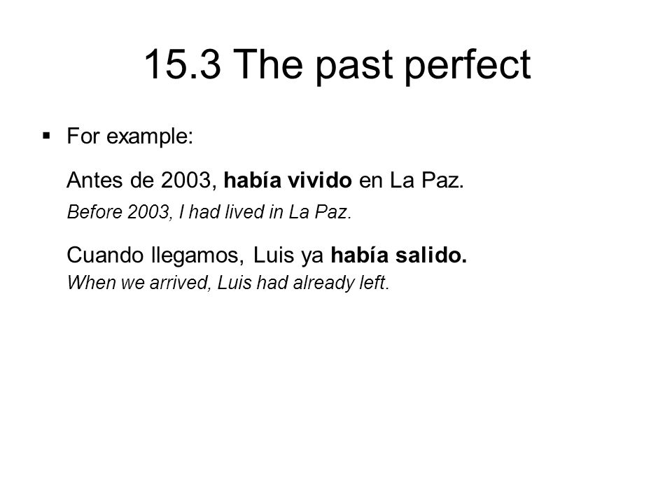 15.3 The past perfect  For example: Antes de 2003, había vivido en La Paz.