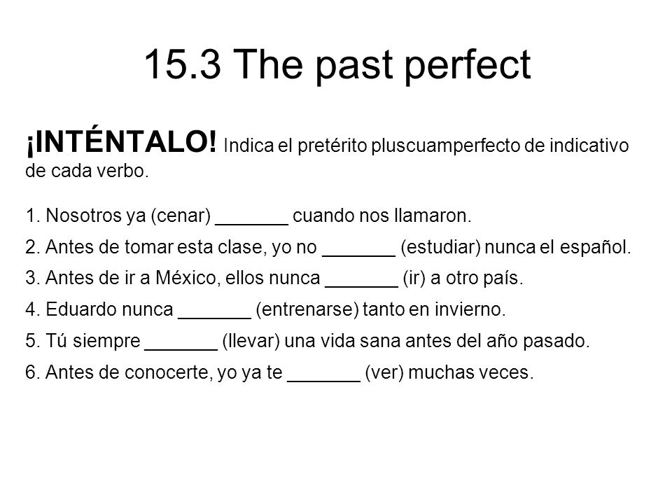 15.3 The past perfect ¡INTÉNTALO. Indica el pretérito pluscuamperfecto de indicativo de cada verbo.