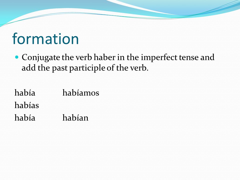 formation Conjugate the verb haber in the imperfect tense and add the past participle of the verb.