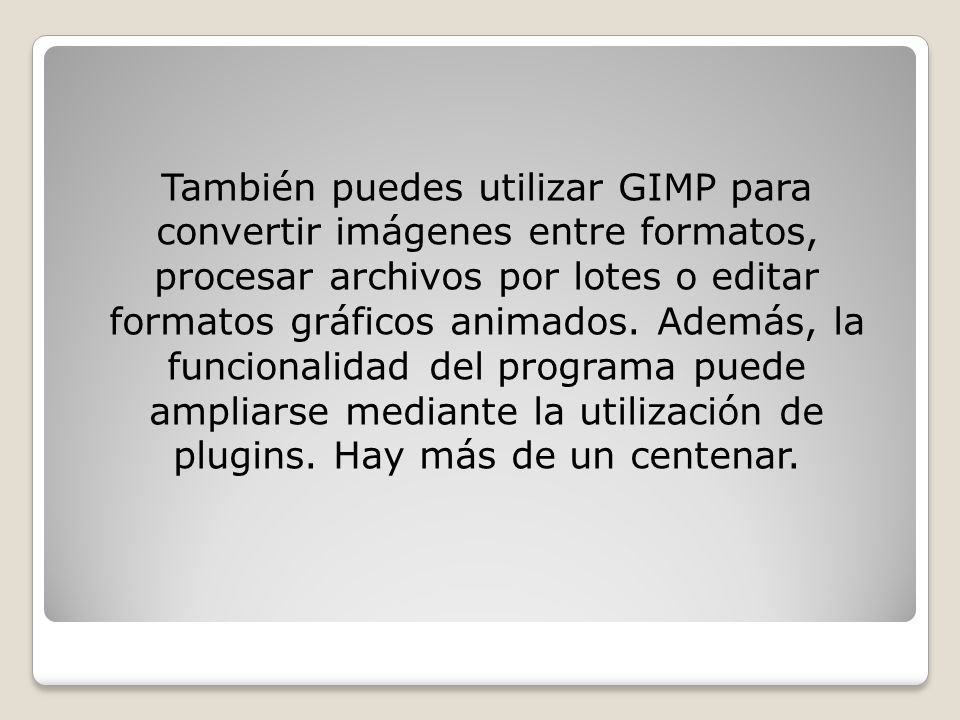 También puedes utilizar GIMP para convertir imágenes entre formatos, procesar archivos por lotes o editar formatos gráficos animados.
