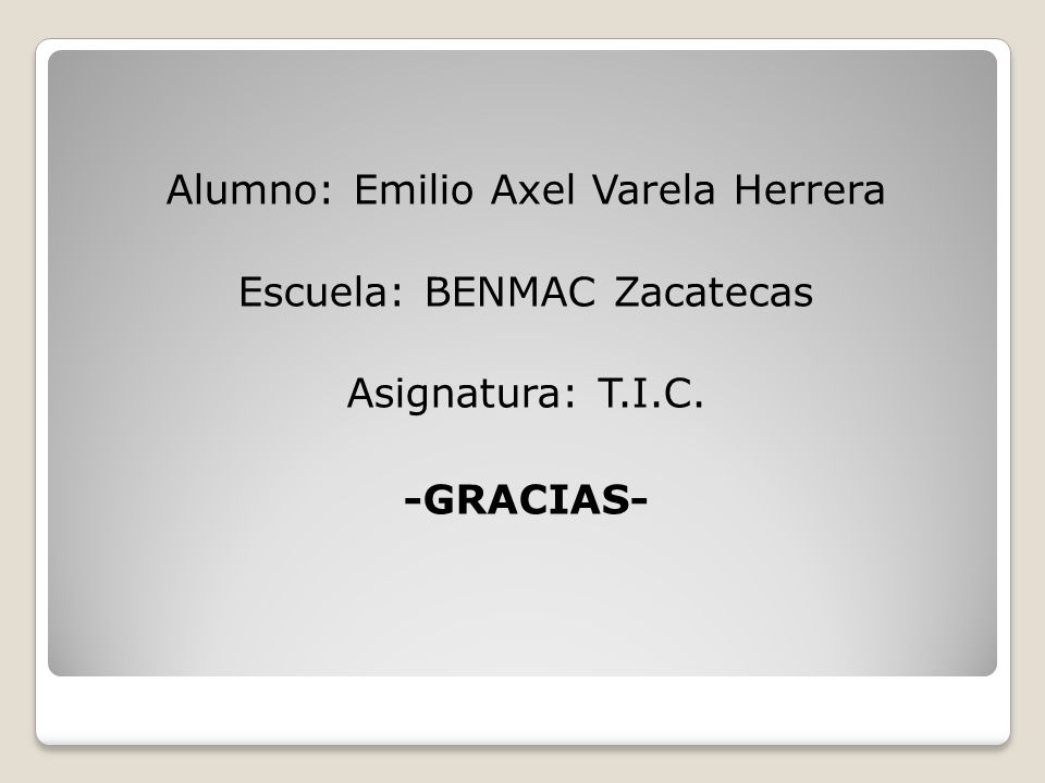 Alumno: Emilio Axel Varela Herrera Escuela: BENMAC Zacatecas Asignatura: T.I.C. -GRACIAS-