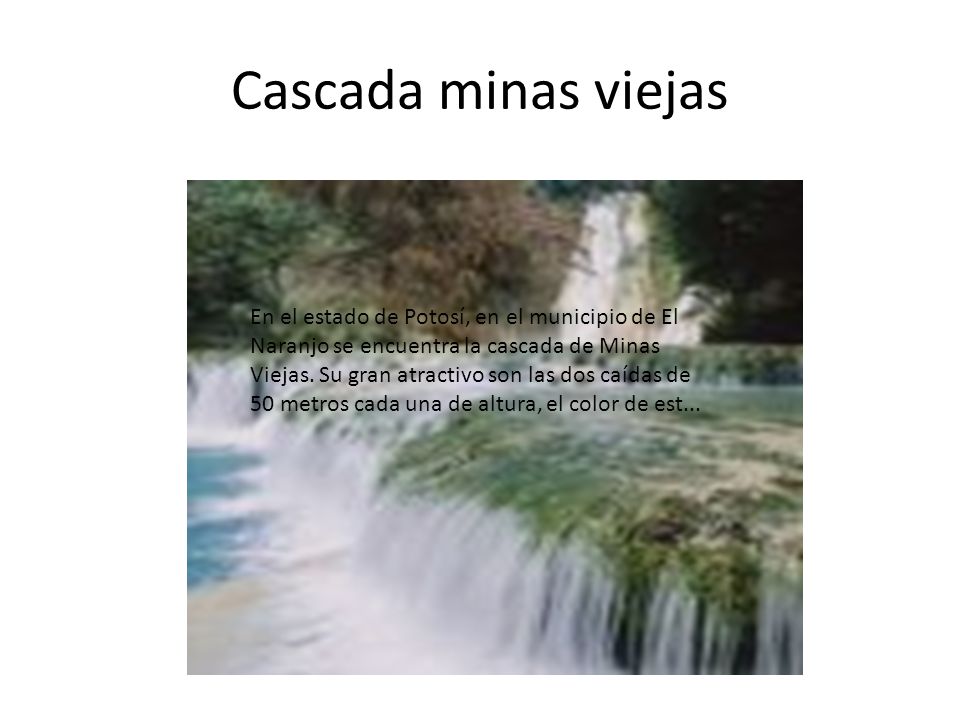 Cascada minas viejas En el estado de Potosí, en el municipio de El Naranjo se encuentra la cascada de Minas Viejas.