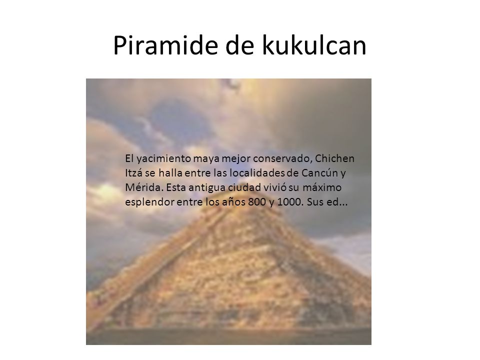 Piramide de kukulcan El yacimiento maya mejor conservado, Chichen Itzá se halla entre las localidades de Cancún y Mérida.