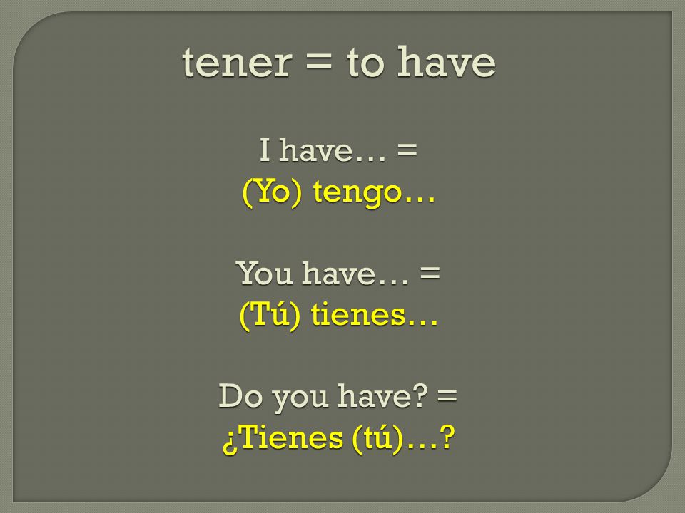 tener = to have I have… = (Yo) tengo… You have… = (Tú) tienes… Do you have = ¿Tienes (tú)…