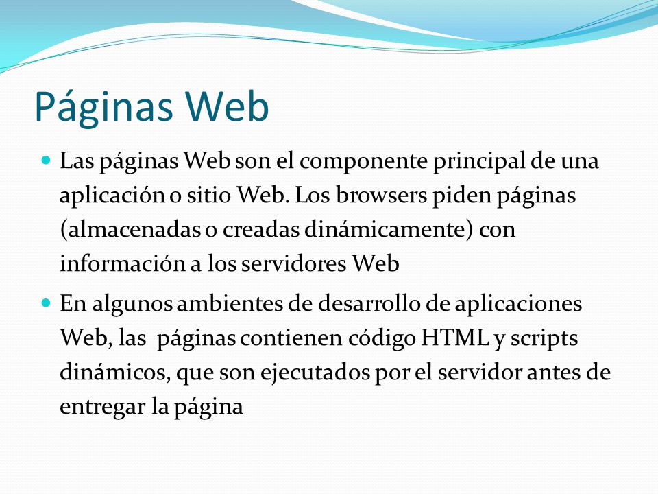 Páginas Web Las páginas Web son el componente principal de una aplicación o sitio Web.