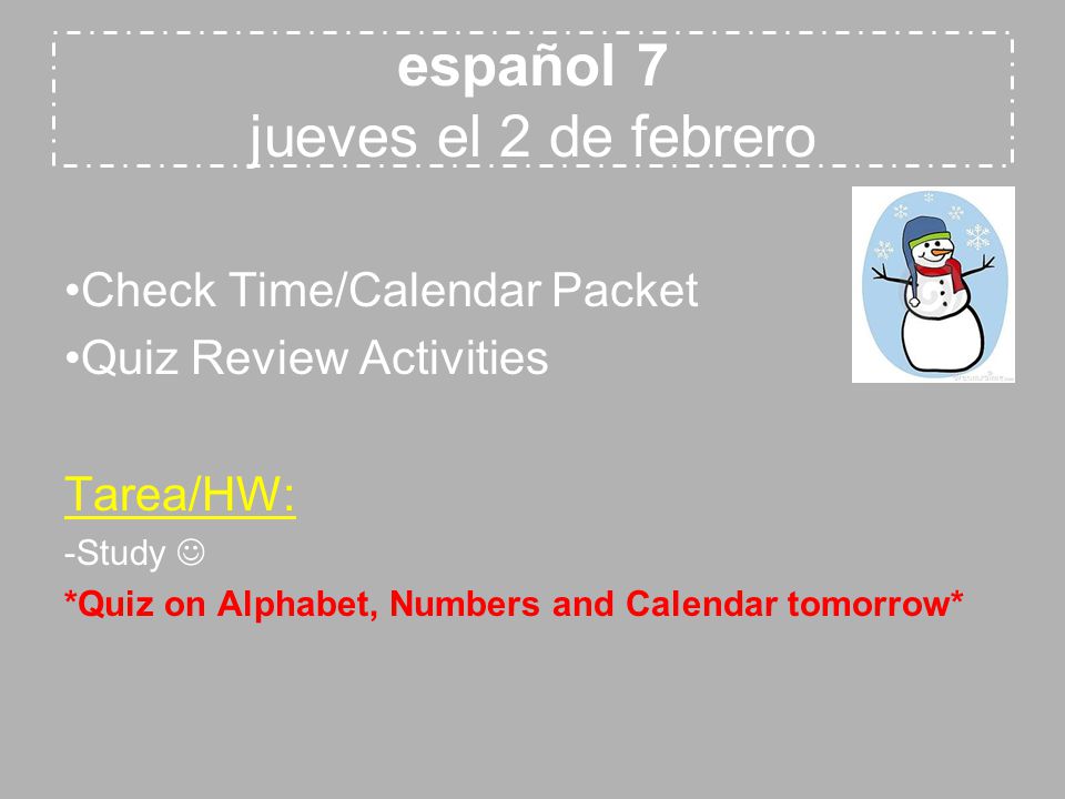 español 7 jueves el 2 de febrero Check Time/Calendar Packet Quiz Review Activities Tarea/HW: -Study *Quiz on Alphabet, Numbers and Calendar tomorrow*