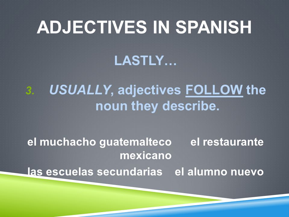 ADJECTIVES IN SPANISH LASTLY…  USUALLY, adjectives FOLLOW the noun they describe.