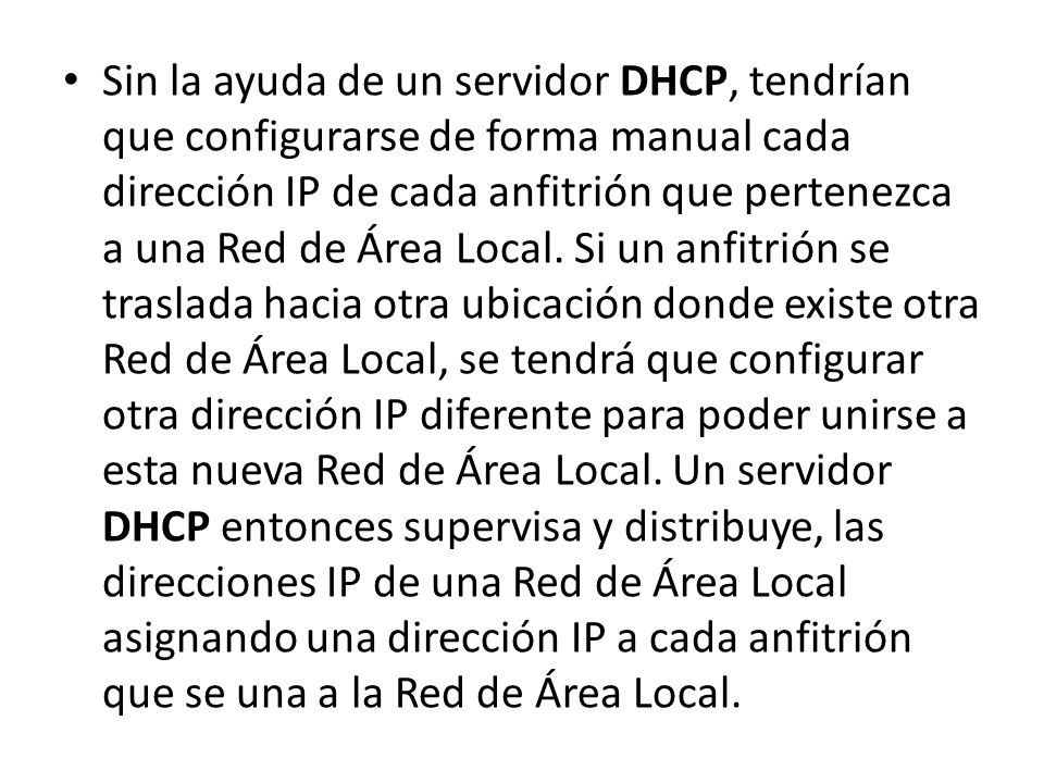 Sin la ayuda de un servidor DHCP, tendrían que configurarse de forma manual cada dirección IP de cada anfitrión que pertenezca a una Red de Área Local.