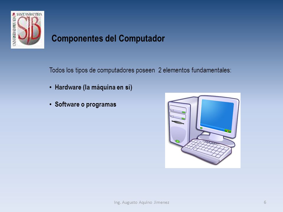 Componentes del Computador Todos los tipos de computadores poseen 2 elementos fundamentales: Hardware (la máquina en sí) Software o programas 6Ing.