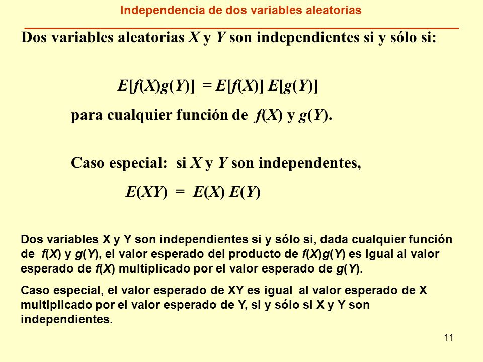 11 Dos variables aleatorias X y Y son independientes si y sólo si: E[f(X)g(Y)] = E[f(X)] E[g(Y)] para cualquier función de f(X) y g(Y).