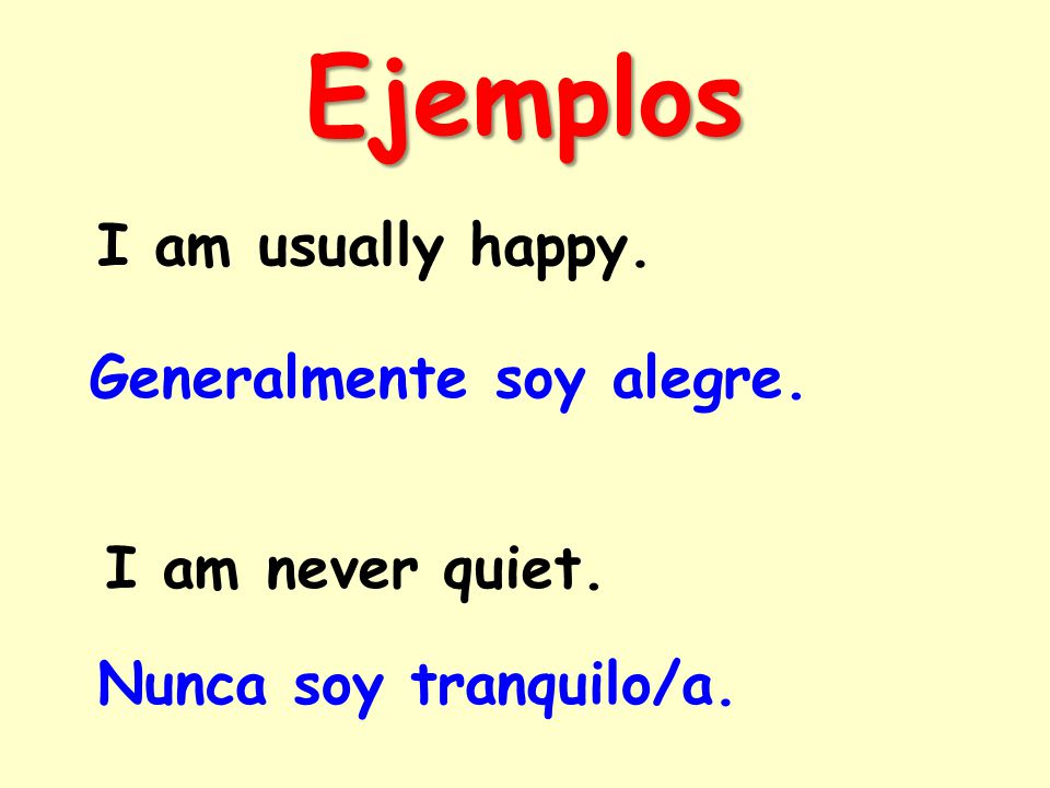 I am usually happy. Generalmente soy alegre. I am never quiet. Nunca soy tranquilo/a. Ejemplos
