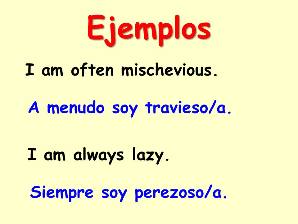 Ejemplos I am often mischevious. A menudo soy travieso/a. I am always lazy. Siempre soy perezoso/a.
